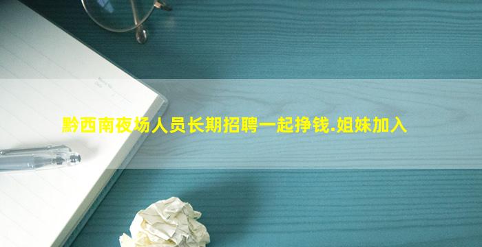 黔西南夜场人员长期招聘一起挣钱.姐妹加入
